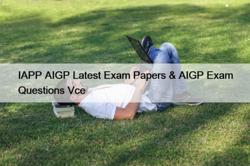 IAPP AIGP Latest Exam Papers & AIGP Exam ...